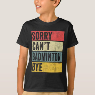 Badminton Gifts Sorry Cant Badminton Bye Shuttle C T-Shirt