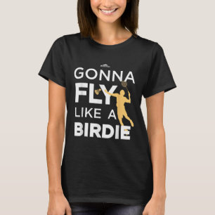 Badminton - Gonna Fly Like A Birdie T-Shirt