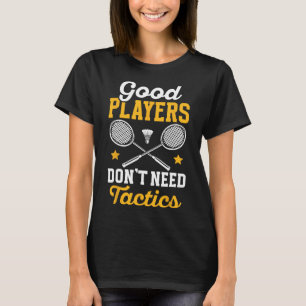 Badminton Good Players Dont Need Tactics Shuttle  T-Shirt