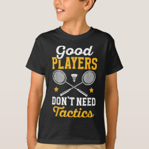 Badminton Good Players Dont Need Tactics Shuttle T-Shirt