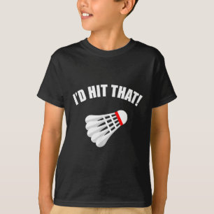 Badminton _ Id Hit That! T-Shirt