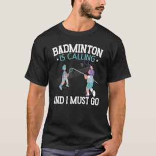 Badminton Is Calling And I Must Go Racquet Sport T-Shirt