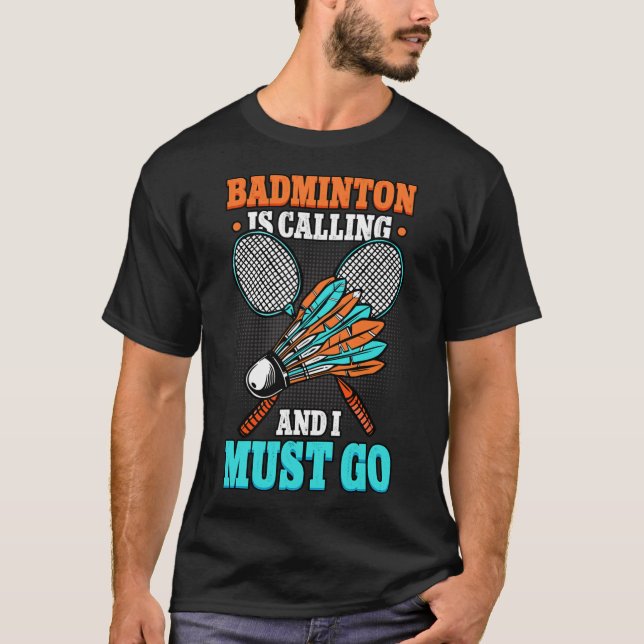 Badminton Is Calling And I Must Go Shuttle  T-Shirt (Front)
