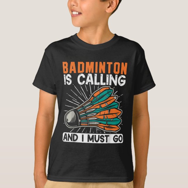 Badminton Is Calling And I Must Go Shuttle  T-Shirt (Front)