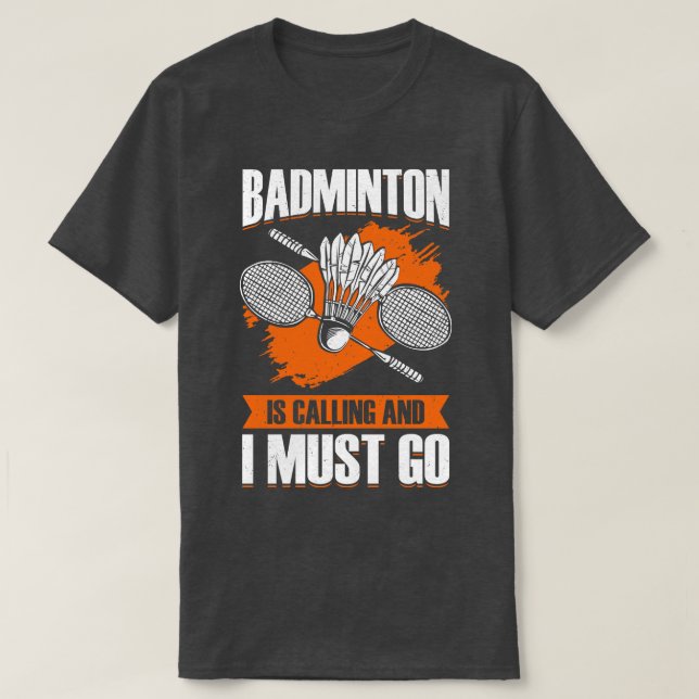 Badminton Is Calling And I Must Go  T-Shirt (Design Front)
