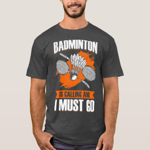 Badminton Is Calling And I Must Go T-Shirt
