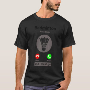 Badminton Is Calling Decline Accept And I Must Go  T-Shirt