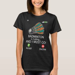 Badminton Is Calling I Must Go Athlete Playing Shu T-Shirt