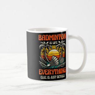 Badminton Is Life Everything Else Is Just Details  Coffee Mug