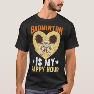 Badminton Is My Happy Hour Funny Badminton  T-Shirt