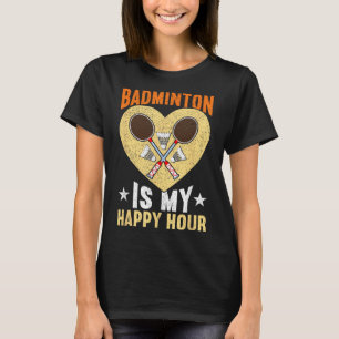 Badminton Is My Happy Hour Funny Badminton T-Shirt