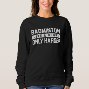 Badminton Like a Sport Only Harder Shuttlecock Des Sweatshirt
