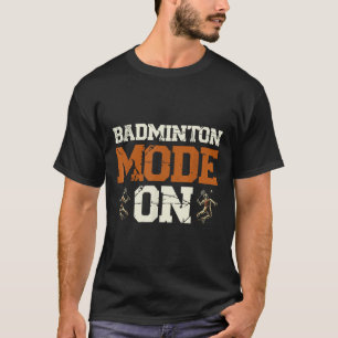 Badminton Mode On Shuttle Racket T-Shirt