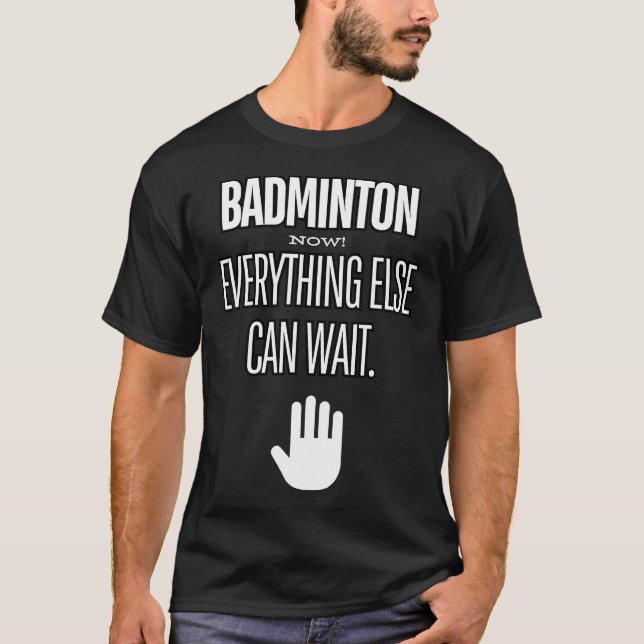 Badminton Now Everything Else Can Wait Racket Spor T-Shirt (Front)