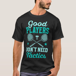 Badminton Player Good Players Don'T Need Tactics T-Shirt