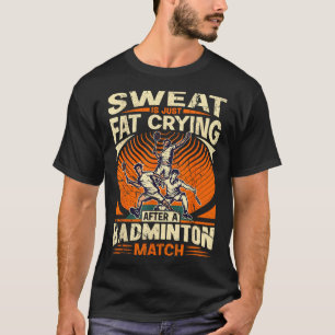 Badminton Pun - Sweat Is Just Crying Fat  T-Shirt