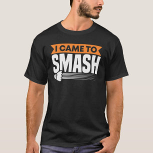 Badminton Racket I Came To Smash Shuttlecocks Bird T-Shirt