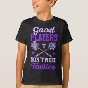 Badminton Women _ Good Players Dont Need Tactics  T-Shirt