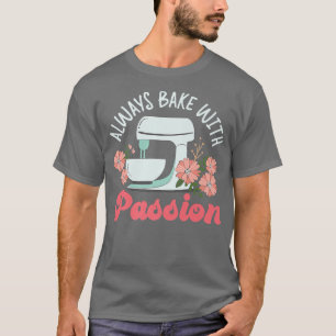 Bake Baking Beater Always Bake With Passion  T-Shirt