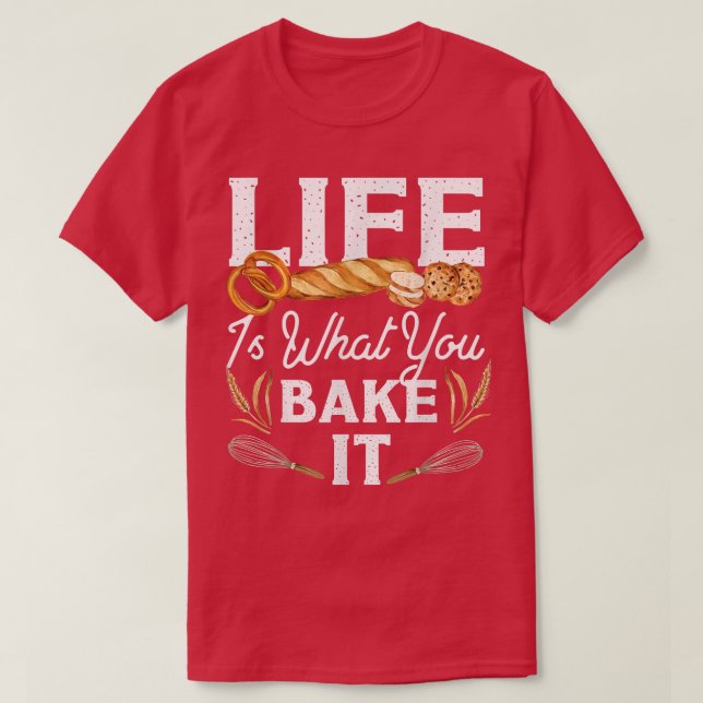 Bake Baking Bread Life Is What You Bake It  T-Shirt (Design Front)