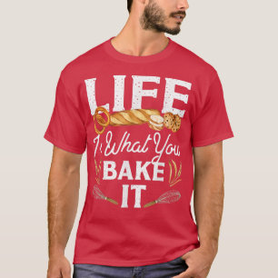 Bake Baking Bread Life Is What You Bake It  T-Shirt