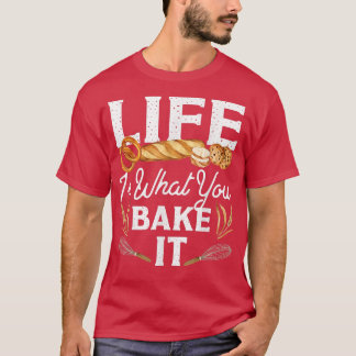 Bake Baking Bread Life Is What You Bake It  T-Shirt