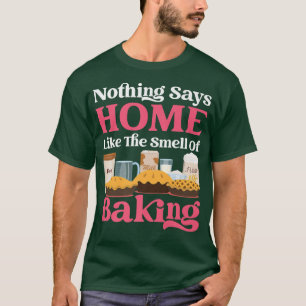 Bake Baking Pie Flour Sugar Nothing Says Home Like T-Shirt