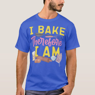 Bake Baking Rolling Pin I Bake Therefore I Am  T-Shirt