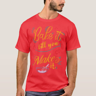 Bake it till you make it Funny Baking  T-Shirt