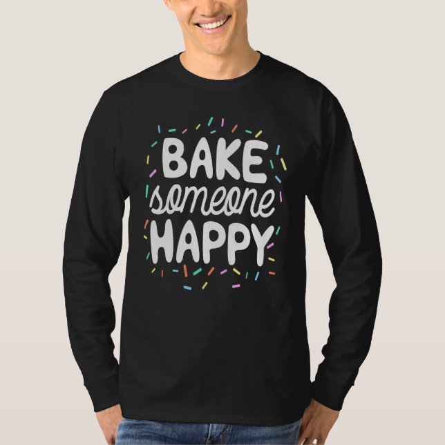 Bake Someone Happy Baking For Baker T-Shirt (Front)
