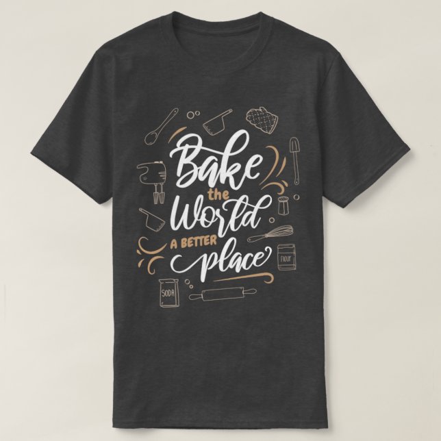 Bake The World A Better Place Baker Cookie Baking T-Shirt (Design Front)