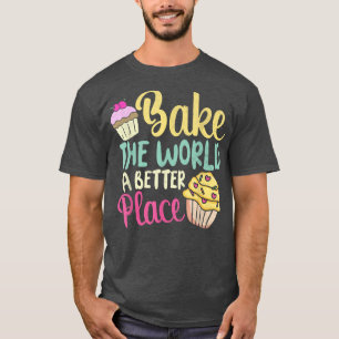 Bake The World A Better Place  Baking Gift  T-Shirt