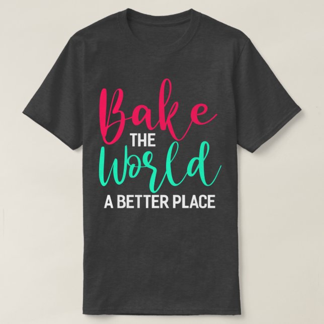 Bake The World A Better Place Funny Baking Bake Gi T-Shirt (Design Front)