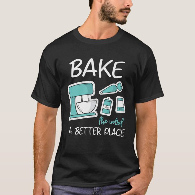 Bake The World Better Place Baker Baking Cake Cupc T-Shirt (Front)