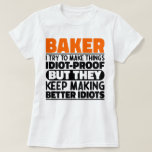 Baker I Try To Make Things Funny Sayings Cool T-Shirt<br><div class="desc">Funny Baker Sayings "Baker I Try To Make Things Idiot Proof But They Keep Making Better Idiots". Grab this Funny Baker design as a funny gifts for an awesome mum,  dad or friend.</div>