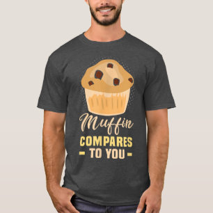 Baker Muffin compares to you Cakes Baking Cookies  T-Shirt