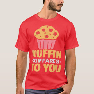 Baker Muffin compares to you Cakes Baking Cookies  T-Shirt