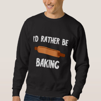 Baker Pastry Chef Id Rather Be Baking Bread Rollin Sweatshirt