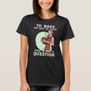 Baker saying for baking quote To bake or not to Ba T-Shirt