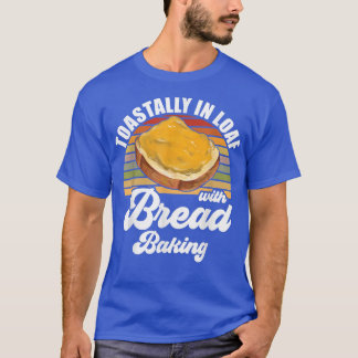 Baker Toastally In Loaf With Bread Baking T-Shirt