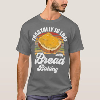 Baker  Toastally In Loaf With Bread Baking  T-Shirt