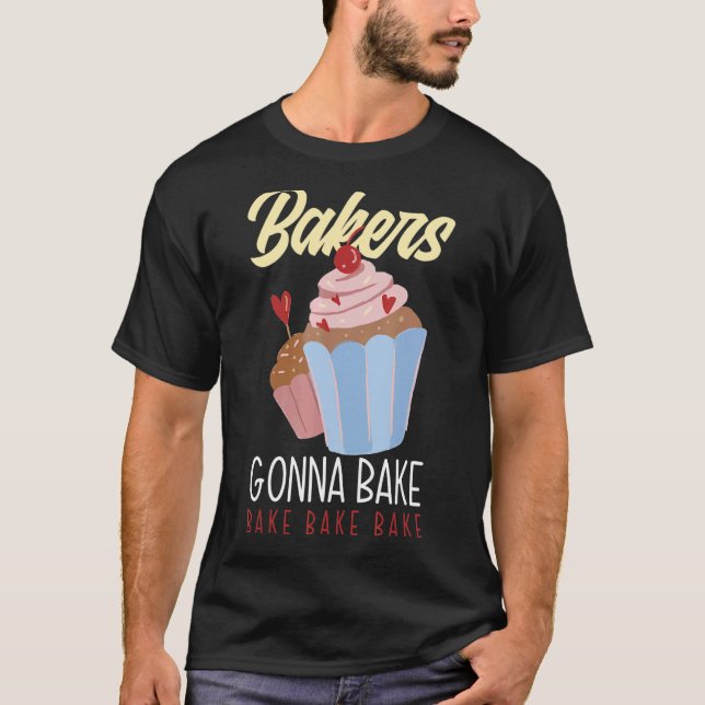 Bakers Gonna Bake  Baker Baking T-Shirt (Front)