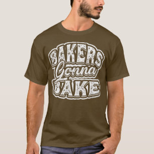 Bakers gonna bakeCooking, Grilling and Baking Kitc T-Shirt
