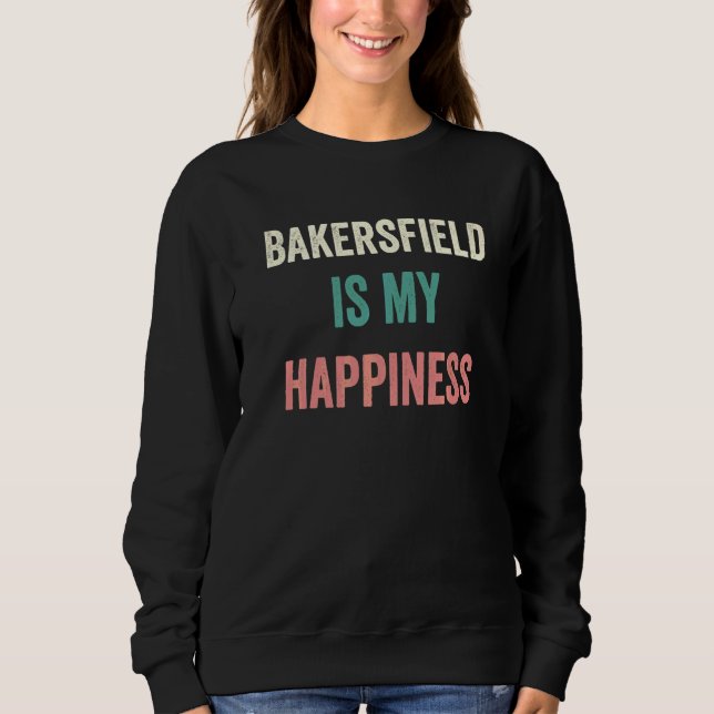 Bakersfield Is My Happiness   Sweatshirt (Front)