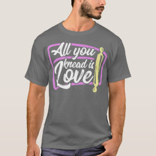 Baking All you knead is love baker   T-Shirt