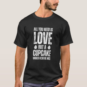 Baking All you need Love but a cupcake would also T-Shirt