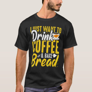 Baking and Coffee I Just Want Coffee and Bake Br T-Shirt