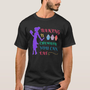 Baking And Cooking  Baking Is Chemistry You Can Ea T-Shirt