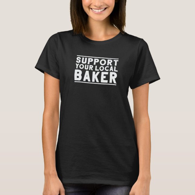 Baking Bakery Support Your Local Baker T-Shirt (Front)