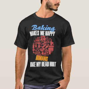Baking BAKING MAKES ME HAPPY HUMANS MAKE MY HEAD H T-Shirt